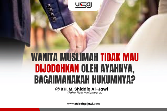 WANITA MUSLIMAH TIDAK MAU DIJODOHKAN OLEH AYAHNYA, BAGAIMANAKAH HUKUMNYA